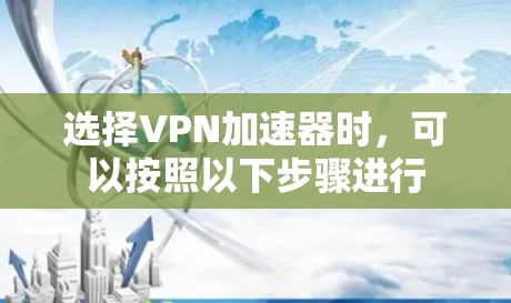选择VPN加速器时，可以按照以下步骤进行