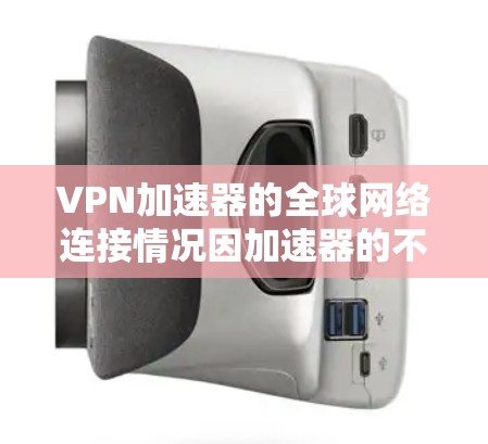 VPN加速器的全球网络连接情况因加速器的不同而有所不同，但大多数加速器都有广泛的合作范围和稳定的网络连接。以下是一些常见的VPN加速器及其全球网络连接情况