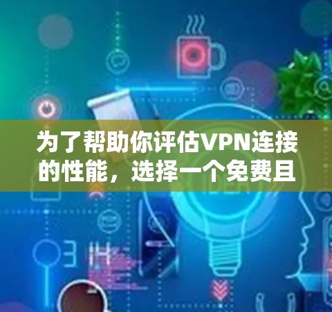 为了帮助你评估VPN连接的性能，选择一个免费且功能全面的VPN测速平台是非常重要的。以下是一些推荐的平台，供你参考