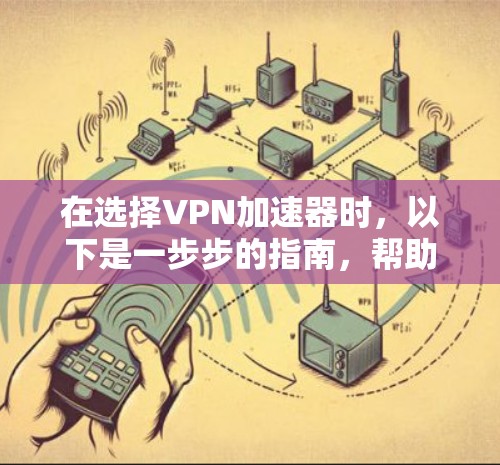 在选择VPN加速器时，以下是一步步的指南，帮助你安全地下载和安装VPN加速器