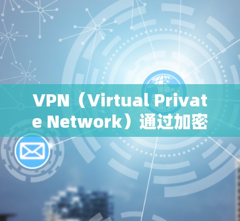 VPN（Virtual Private Network）通过加密传输数据，确保数据的安全和隐私。以下是VPN加密传输的关键点