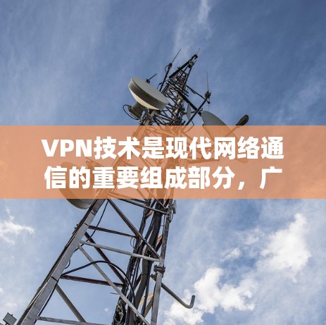 VPN技术是现代网络通信的重要组成部分，广泛应用于商业、学术、娱乐等领域。以下是一些关于VPN技术资源访问的关键点