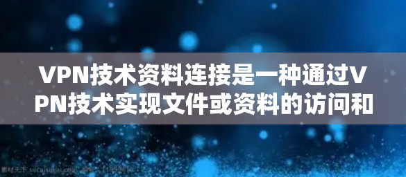 VPN技术资料连接是一种通过VPN技术实现文件或资料的访问和存储的方式。以下是对 VPN 技术资料连接的详细分析