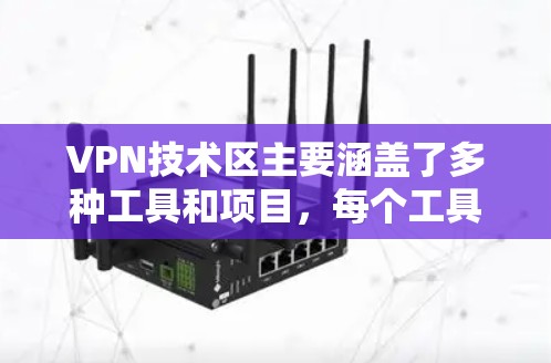 VPN技术区主要涵盖了多种工具和项目，每个工具或项目有不同的功能和应用场景。以下是它们的主要区别和特点