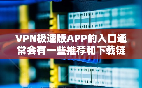 VPN极速版APP的入口通常会有一些推荐和下载链接，以下是一些常见的VPN软件，供您参考