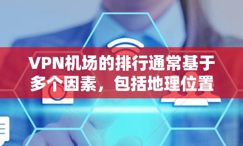 VPN机场的排行通常基于多个因素，包括地理位置、设施完善程度、安全性、隐私保护、用户反馈等。以下是一些常见的VPN机场推荐，供您参考