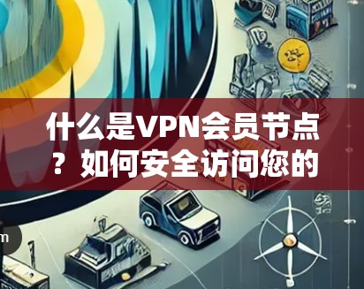 什么是VPN会员节点？如何安全访问您的VPN？