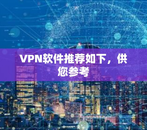 VPN软件推荐如下，供您参考