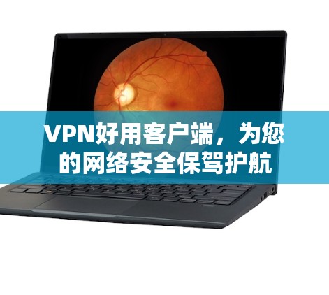 VPN好用客户端，为您的网络安全保驾护航