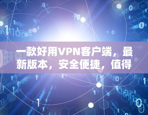 一款好用VPN客户端，最新版本，安全便捷，值得拥有！