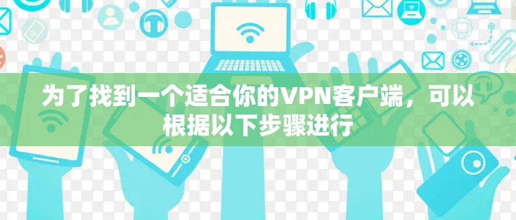 为了找到一个适合你的VPN客户端，可以根据以下步骤进行