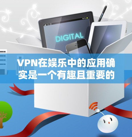 VPN在娱乐中的应用确实是一个有趣且重要的主题。以下是关于VPN在海外娱乐中的应用的详细分析