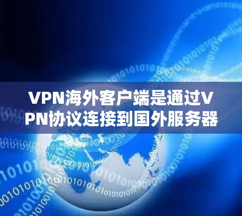 VPN海外客户端是通过VPN协议连接到国外服务器进行数据加密传输的方式，旨在保护用户的数据安全。以下是关于VPN海外客户端的详细信息
