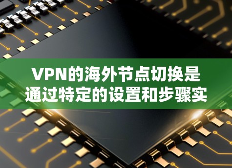 VPN的海外节点切换是通过特定的设置和步骤实现的，以下是一步步的指南