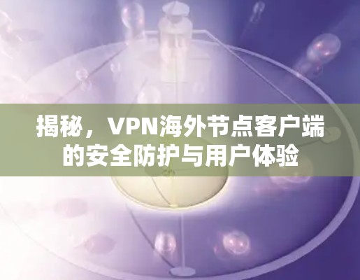 揭秘，VPN海外节点客户端的安全防护与用户体验