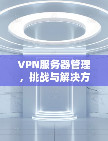 VPN服务器管理，挑战与解决方案