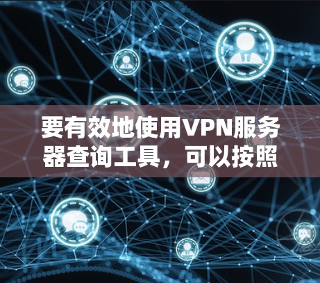 要有效地使用VPN服务器查询工具，可以按照以下步骤进行
