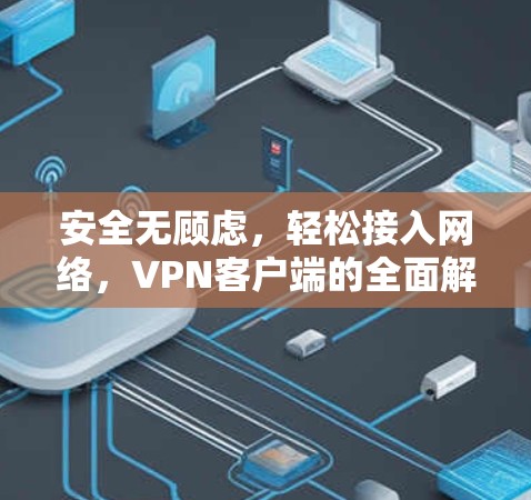 安全无顾虑，轻松接入网络，VPN客户端的全面解决方案
