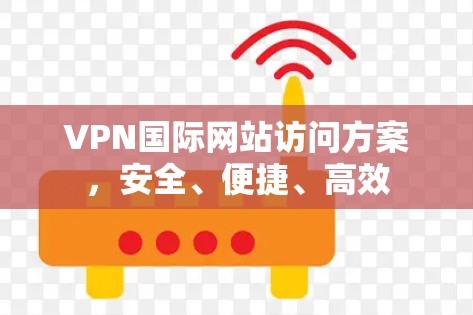 VPN国际网站访问方案，安全、便捷、高效