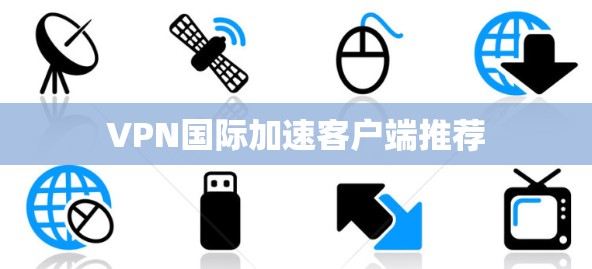 VPN国际加速客户端推荐