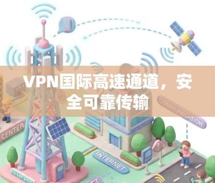 VPN国际高速通道，安全可靠传输