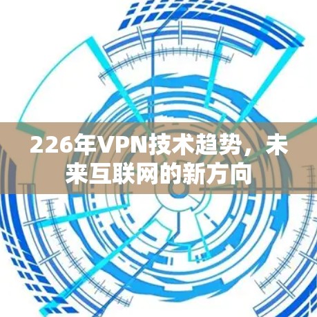 226年VPN技术趋势，未来互联网的新方向
