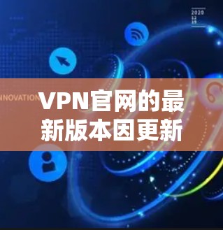 VPN官网的最新版本因更新而不断改进，用户可以根据自己的需求和设备选择合适的 VPN 软件。以下是几个常见的 VPN 官方支持的版本