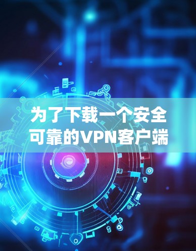 为了下载一个安全可靠的VPN客户端，您可以选择Point9、Snyk或T3等。以下是对这些软件的详细介绍