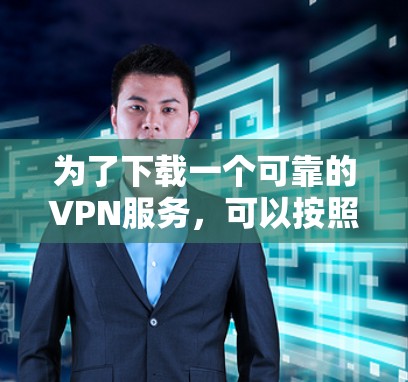 为了下载一个可靠的VPN服务,可以按照以下步骤进行 为了下载一个可靠的VPN服务,可以按照以下步骤进行