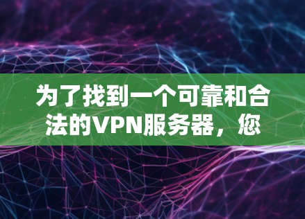 为了找到一个可靠和合法的VPN服务器，您可以按照以下步骤操作