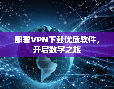 部署VPN下载优质软件，开启数字之旅