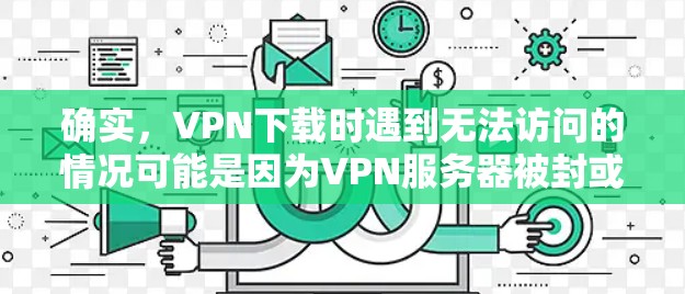 确实，VPN下载时遇到无法访问的情况可能是因为VPN服务器被封或者服务器不稳定。以下是一些可能的解决方案