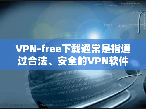 VPN-free下载通常是指通过合法、安全的VPN软件或服务免费下载。以下是一些常见的VPN免费下载网站和方法