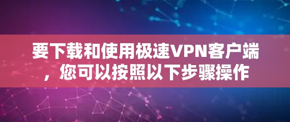 要下载和使用极速VPN客户端,您可以按照以下步骤操作 要下载和使用极速VPN客户端,您可以按照以下步骤操作