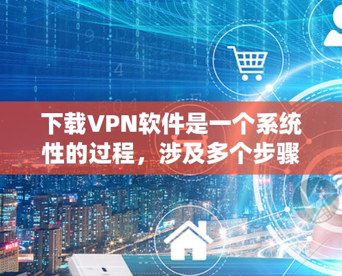 下载VPN软件是一个系统性的过程,涉及多个步骤和注意事项。以下是一步步的指南,帮助你顺利下载和使用这些软件 下载VPN软件是一个系统性的过程,涉及多个步骤和注意事项。以下是一步步的指南,帮助你顺利下载和使用这些软件