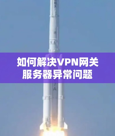 如何解决VPN网关服务器异常问题