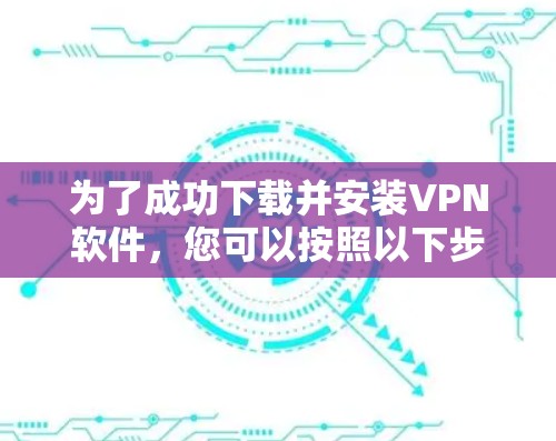 为了成功下载并安装VPN软件，您可以按照以下步骤操作