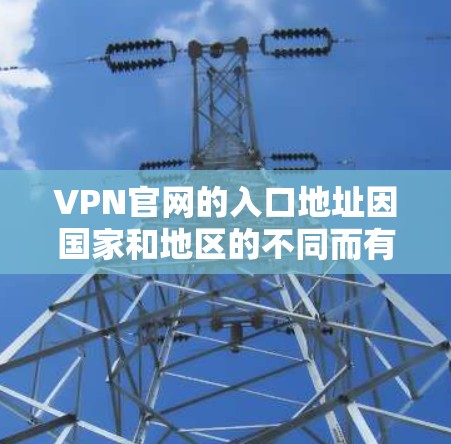 VPN官网的入口地址因国家和地区的不同而有所不同。以下是一些常见的VPN网站和它们的入口地址