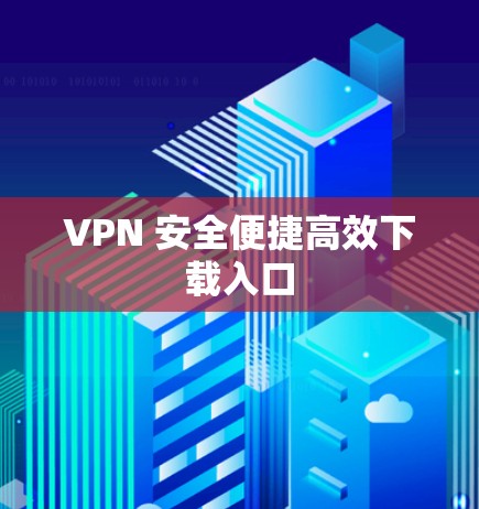 VPN 安全便捷高效下载入口
