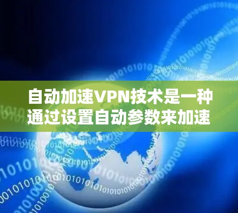 自动加速VPN技术是一种通过设置自动参数来加速目标服务器连接的技术，旨在提高用户体验。以下是自动加速VPN的详细指南