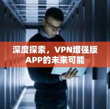 深度探索，VPN增强版APP的未来可能