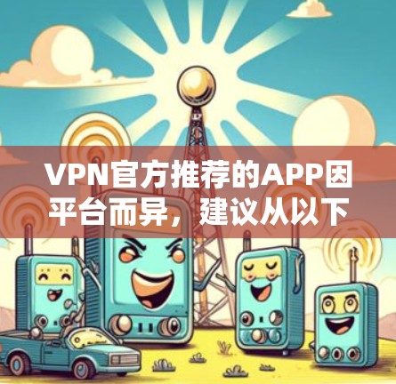 VPN官方推荐的APP因平台而异，建议从以下官方推荐列表中选择