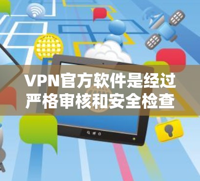 VPN官方软件是经过严格审核和安全检查的软件,它们通常由官方机构发布,旨在提供安全的VPN服务。以下是下载VPN官方软件的步骤和建议 VPN官方软件是经过严格审核和安全检查的软件,它们通常由官方机构发布,旨在提供安全的VPN服务。以下是下载VPN官方软件的步骤和建议