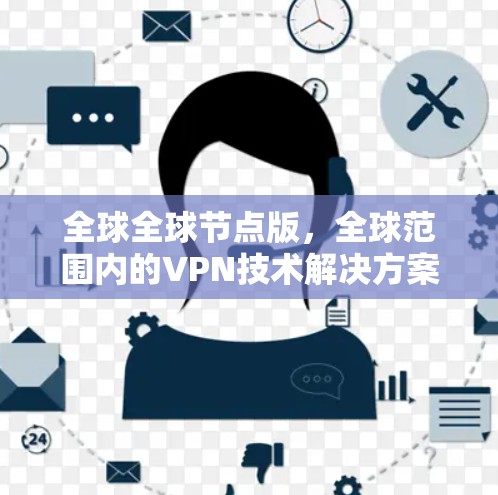 全球全球节点版，全球范围内的VPN技术解决方案