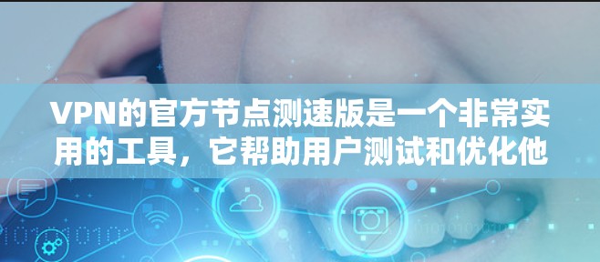 VPN的官方节点测速版是一个非常实用的工具，它帮助用户测试和优化他们的VPN连接。以下是对该工具的详细总结