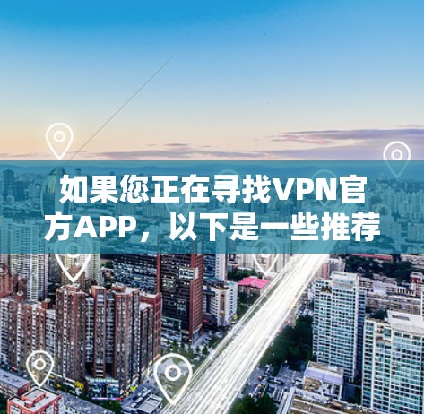 如果您正在寻找VPN官方APP，以下是一些推荐的选项和它们的特色