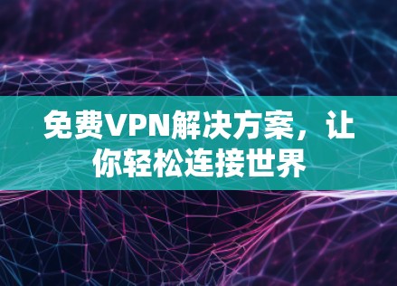 免费VPN解决方案，让你轻松连接世界