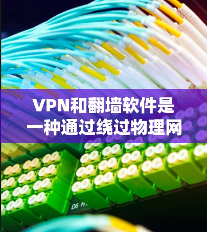 VPN和翻墙软件是一种通过绕过物理网络直接传输数据的技术，旨在解决网络安全和连接速度问题。以下是关于该主题的详细分析