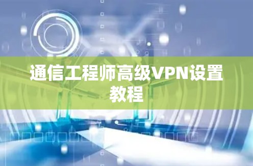 通信工程师高级VPN设置教程