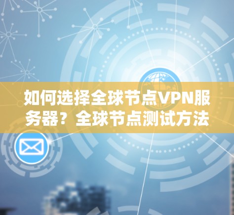 如何选择全球节点VPN服务器？全球节点测试方法解析